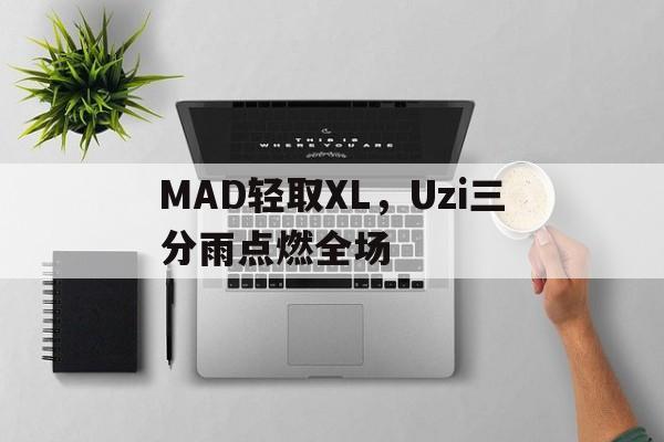 MAD轻取XL，Uzi三分雨点燃全场的简单介绍